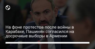 На фоне протестов после войны в Карабахе, Пашинян согласился на досрочные выборы в Армении