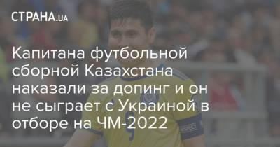 Капитана футбольной сборной Казахстана наказали за допинг и он не сыграет с Украиной в отборе на ЧМ-2022