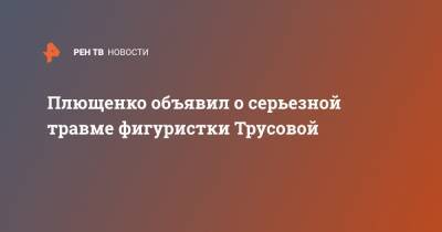 Плющенко объявил о серьезной травме фигуристки Трусовой
