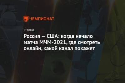 Россия — США: когда начало матча МЧМ-2021, где смотреть онлайн, какой канал покажет