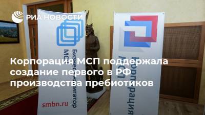 Корпорация МСП поддержала создание первого в РФ производства пребиотиков