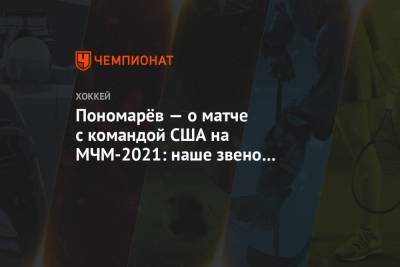 Пономарёв — о матче с командой США на МЧМ-2021: наше звено играет в «мусорный» хоккей
