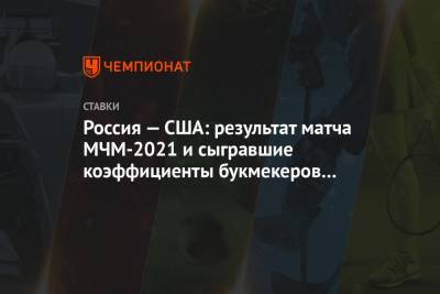 Россия — США: результат матча МЧМ-2021 и сыгравшие коэффициенты букмекеров 26.12.2020