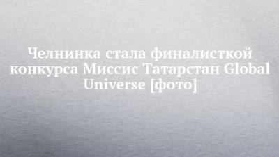 Челнинка стала финалисткой конкурса Миссис Татарстан Global Universe [фото]