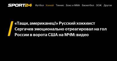 «Тащи, американец!» Русский хоккеист Сергачев эмоционально отреагировал на гол России в ворота США на МЧМ: видео