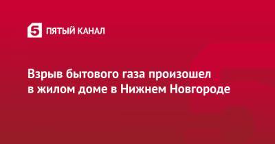 Взрыв бытового газа произошел в жилом доме в Нижнем Новгороде