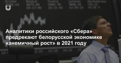 Аналитики российского «Сбера» предрекают белорусской экономике «анемичный рост» в 2021 году