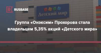 Группа «Онэксим» Прохорова стала владельцем 5,35% акций «Детского мира»