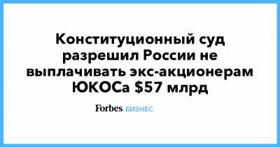 Конституционный суд разрешил России не выплачивать экс-акционерам ЮКОСа $57 млрд