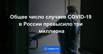 Общее число случаев COVID-19 в России превысило три миллиона