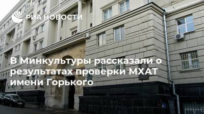 В Минкультуры рассказали о результатах проверки МХАТ имени Горького