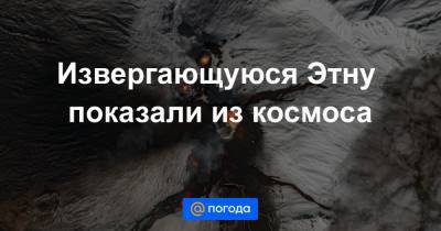 Извергающуюся Этну показали из космоса