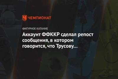Аккаунт ФФККР сделал репост сообщения, в котором говорится, что Трусову засудили на ЧР