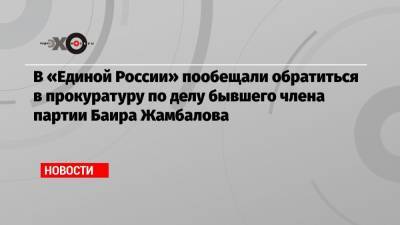 В «Единой России» пообещали обратиться в прокуратуру по делу бывшего члена партии Баира Жамбалова