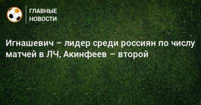 Игнашевич – лидер среди россиян по числу матчей в ЛЧ, Акинфеев – второй