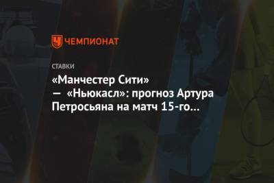 «Манчестер Сити» — «Ньюкасл»: прогноз Артура Петросьяна на матч 15-го тура АПЛ