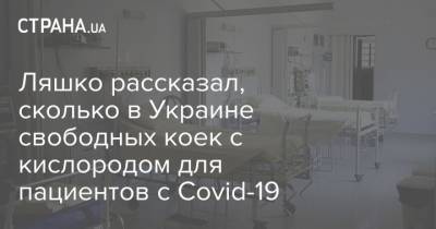 Ляшко рассказал, сколько в Украине свободных коек с кислородом для пациентов с Covid-19