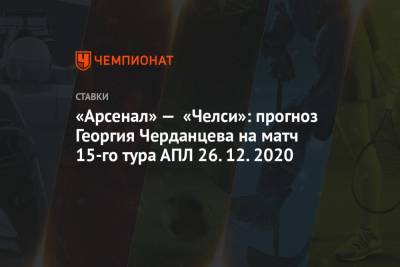 «Арсенал» — «Челси»: прогноз Георгия Черданцева на матч 15-го тура АПЛ 26.12.2020