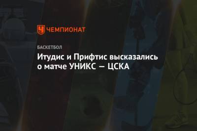 Итудис и Прифтис высказались о матче УНИКС — ЦСКА