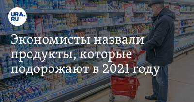 Петр Пушкарев - Экономисты назвали продукты, которые подорожают в 2021 году - ura.news