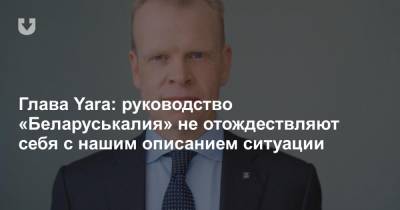 Глава Yara: руководство «Беларуськалия» не отождествляют себя с нашим описанием ситуации
