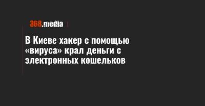 В Киеве хакер с помощью «вируса» крал деньги с электронных кошельков