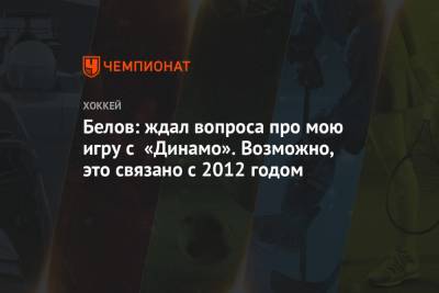 Антон Белов - Белов: ждал вопроса про мою игру с «Динамо». Возможно, это связано с 2012 годом - championat.com - Москва