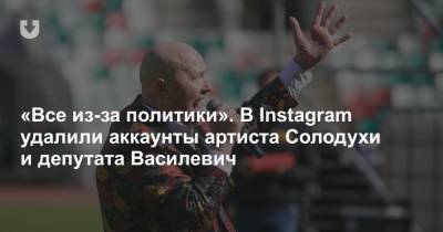«Все из-за политики». В Instagram удалили аккаунты артиста Солодухи и депутата Василевич