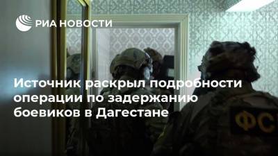 Источник раскрыл подробности операции по задержанию боевиков в Дагестане