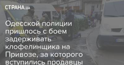 Одесской полиции пришлось с боем задерживать иностранного клофелинщика, за которого вступились продавцы елок