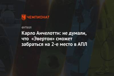 Карло Анчелотти: не думали, что «Эвертон» сможет забраться на 2-е место в АПЛ