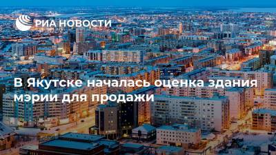 В Якутске началась оценка здания мэрии для продажи