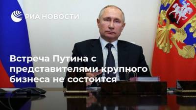 Встреча Путина с представителями крупного бизнеса не состоится