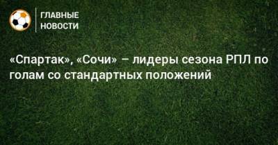 «Спартак», «Сочи» – лидеры сезона РПЛ по голам со стандартных положений