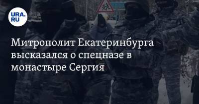 Митрополит Екатеринбурга высказался о спецназе в монастыре Сергия