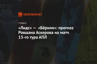 Ровшан Аскеров - «Лидс» — «Бёрнли»: прогноз Ровшана Аскерова на матч 15-го тура АПЛ - championat.com