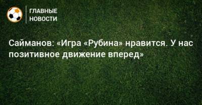 Сайманов: «Игра «Рубина» нравится. У нас позитивное движение вперед»