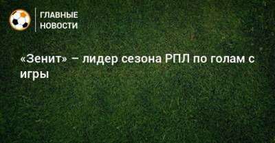 «Зенит» – лидер сезона РПЛ по голам с игры