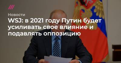WSJ: в 2021 году Путин будет усиливать свое влияние и подавлять оппозицию