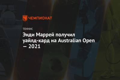 Энди Маррей - Танаси Коккинакис - Энди Маррей получил уайлд-кард на Australian Open — 2021 - championat.com - Англия - Австралия - Мельбурн