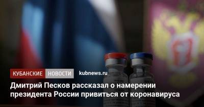 Дмитрий Песков рассказал о намерении президента России привиться от коронавируса