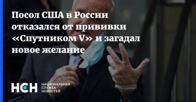 Посол США в России отказался от прививки «Спутником V» и загадал новое желание