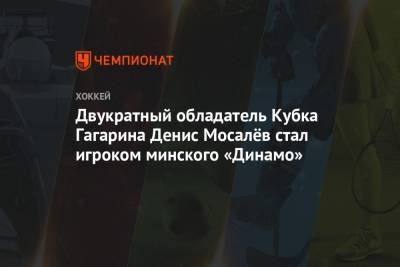 Двукратный обладатель Кубка Гагарина Денис Мосалёв стал игроком минского «Динамо»