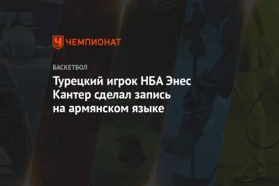 Турецкий игрок НБА Энес Кантер сделал запись на армянском языке