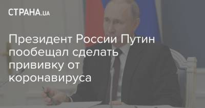 Президент России Путин пообещал сделать прививку от коронавируса