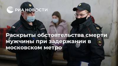 Раскрыты обстоятельства смерти мужчины при задержании в московском метро