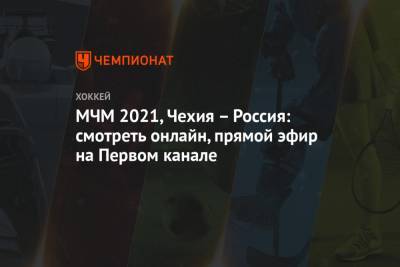 МЧМ 2021, Чехия – Россия: смотреть онлайн, прямой эфир на Первом канале