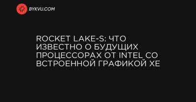 Rocket Lake-S: что известно о будущих процессорах от Intel со встроенной графикой Xe