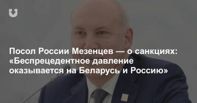 Посол России Мезенцев — о санкциях: «Беспрецедентное давление оказывается на Беларусь и Россию»