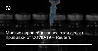 Многие европейцы опасаются делать прививки от COVID-19 – Reuters